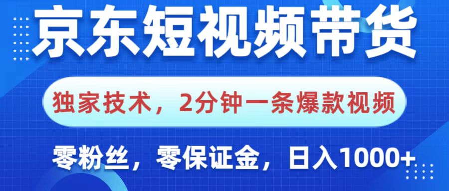 京东短视频带货，独家技术，2分钟一条爆款视频，0粉丝，0保证金，操作简单，，日入1000+-资源智库