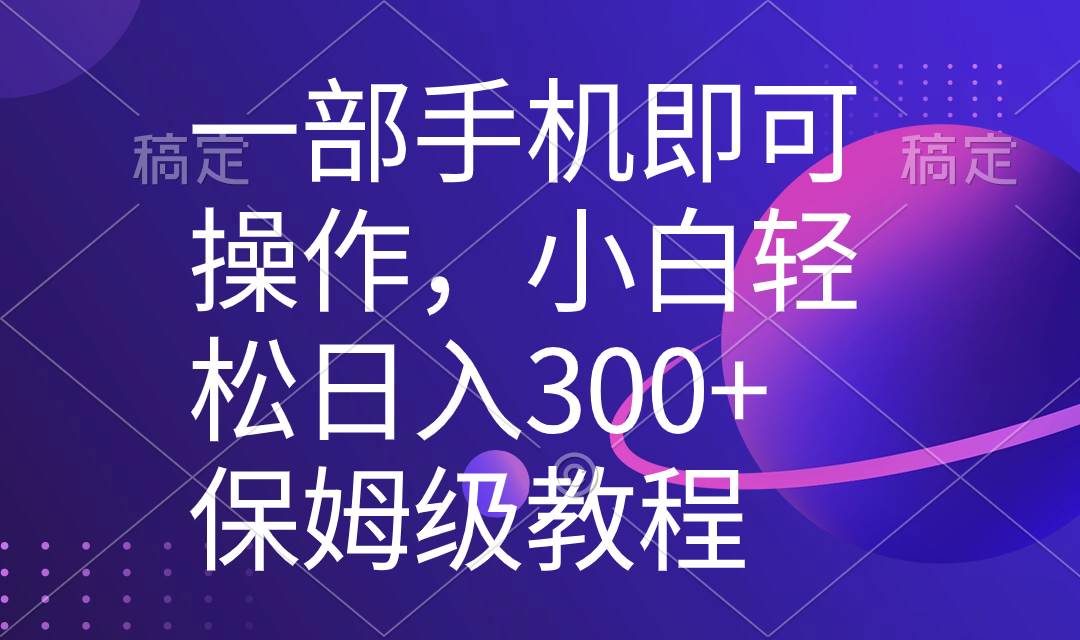 一部手机即可操作，小白轻松上手日入300+保姆级教程，五分钟一个原创视频-资源智库