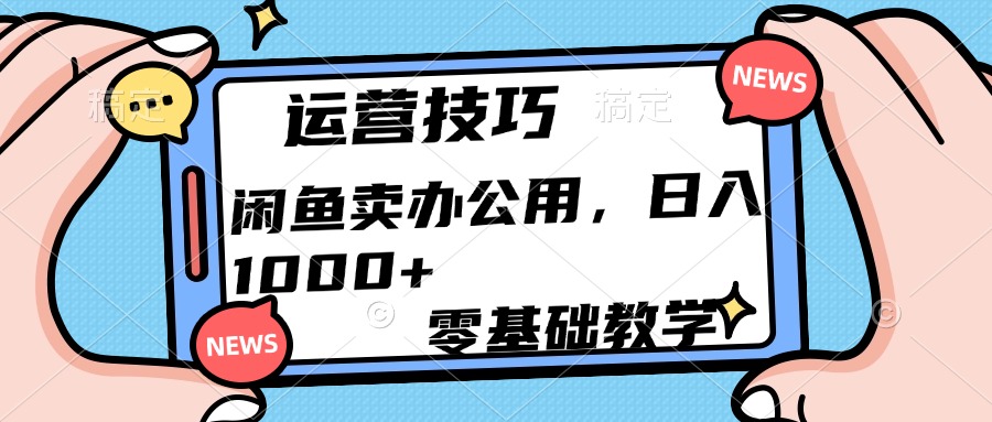运营技巧！闲鱼卖办公用品日入1000+-资源智库