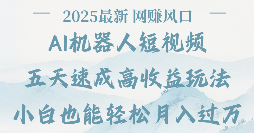 2025最新Ai 机器人短视频，网赚变现风口，五天速成高收益玩法，小白轻松月入过万-资源智库