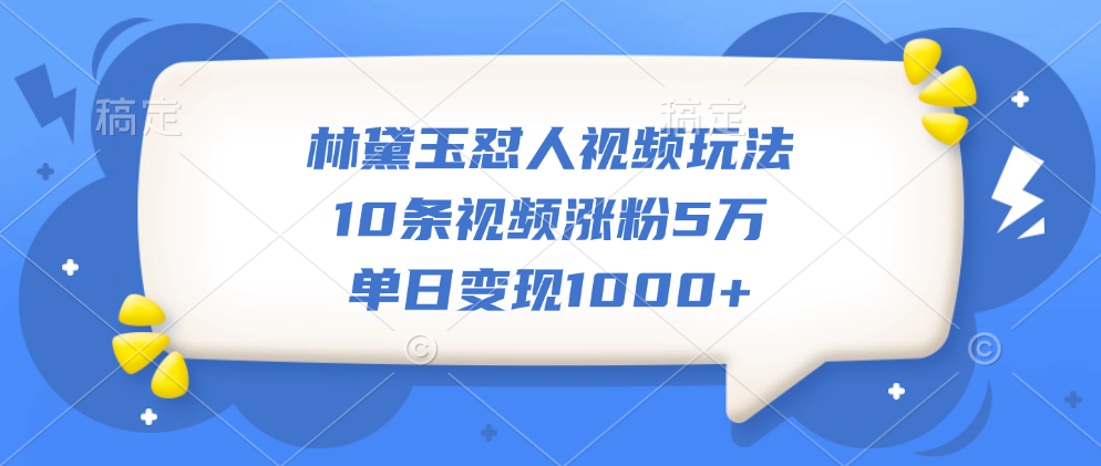 林黛玉怼人视频玩法，10条视频涨粉5万，单日变现1000+-资源智库