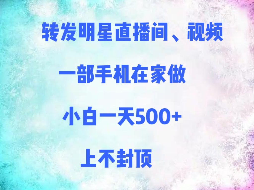 转发明星直播间、视频，一部手机在家做，小白一天500+，上不封顶-资源智库