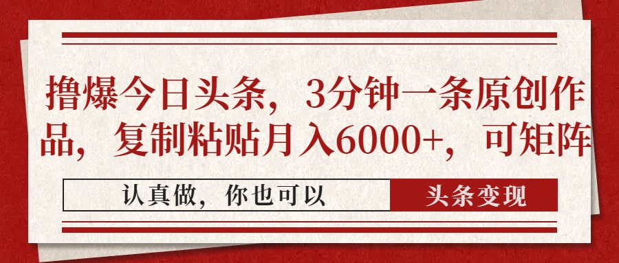 撸爆今日头条，3分钟一条原创作品，复制粘贴月入6000+，可矩阵-资源智库
