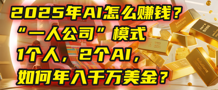 AI怎么赚钱？揭秘2025年“一人公司”模式：1个人，2个AI，如何年入千万美金？-资源智库