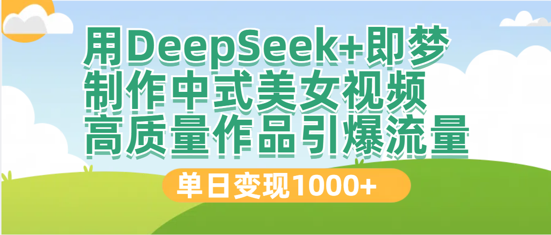 DeepSeek+即梦制作中式美女视频，高质量作品引爆流量，单日变现1000+-资源智库