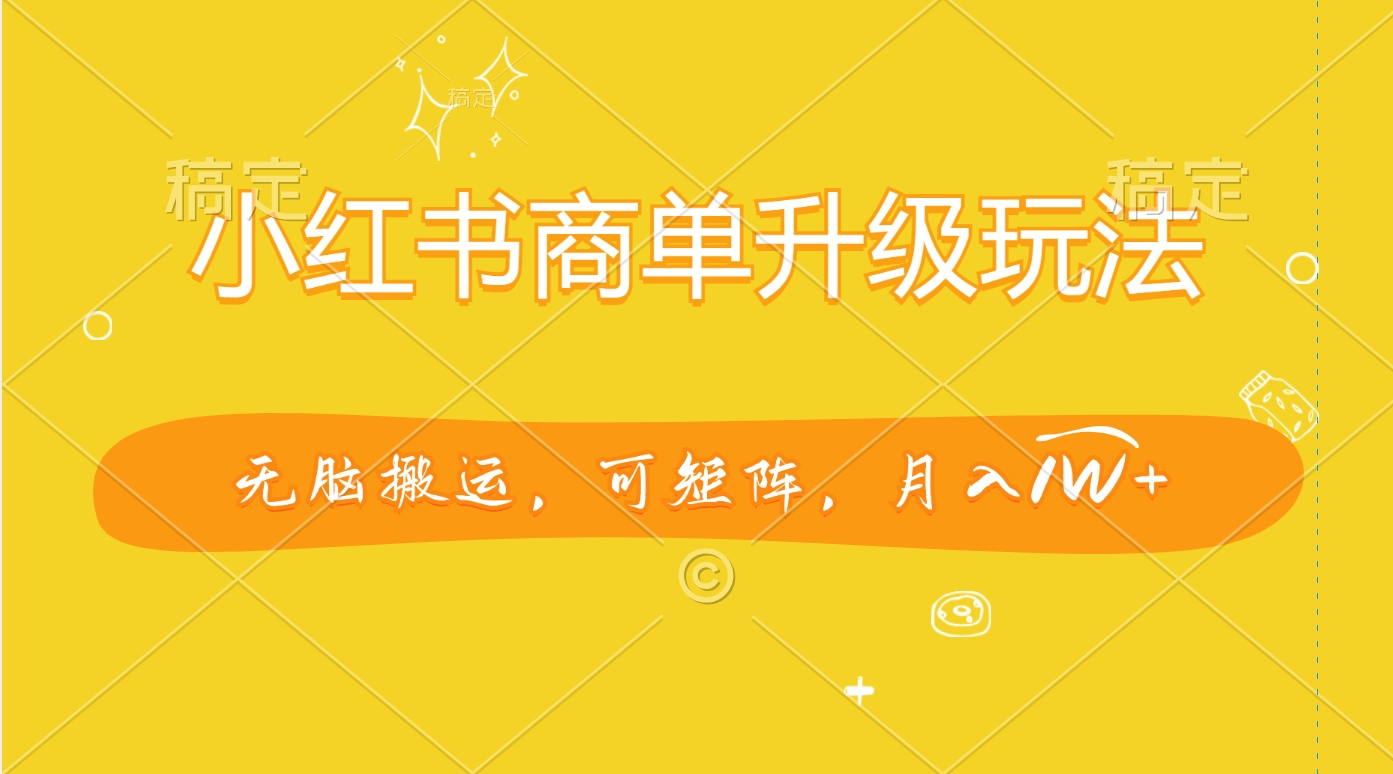 小红书商单升级玩法，无脑搬运，可矩阵，月入1W+-资源智库