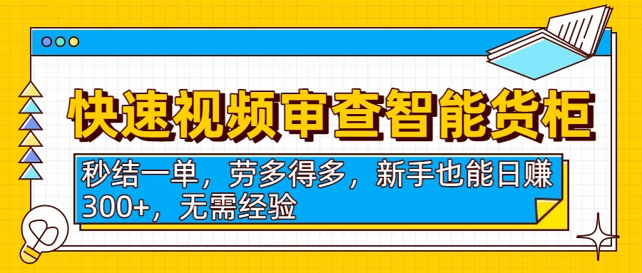 快速视频审查智能货柜，秒结一单，劳多得多，新手也能日赚300+，无需经验-资源智库