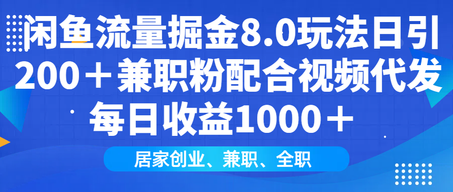闲鱼流量掘金8.0玩法日引200＋兼职粉配合做视频代发每日收益1000＋-资源智库