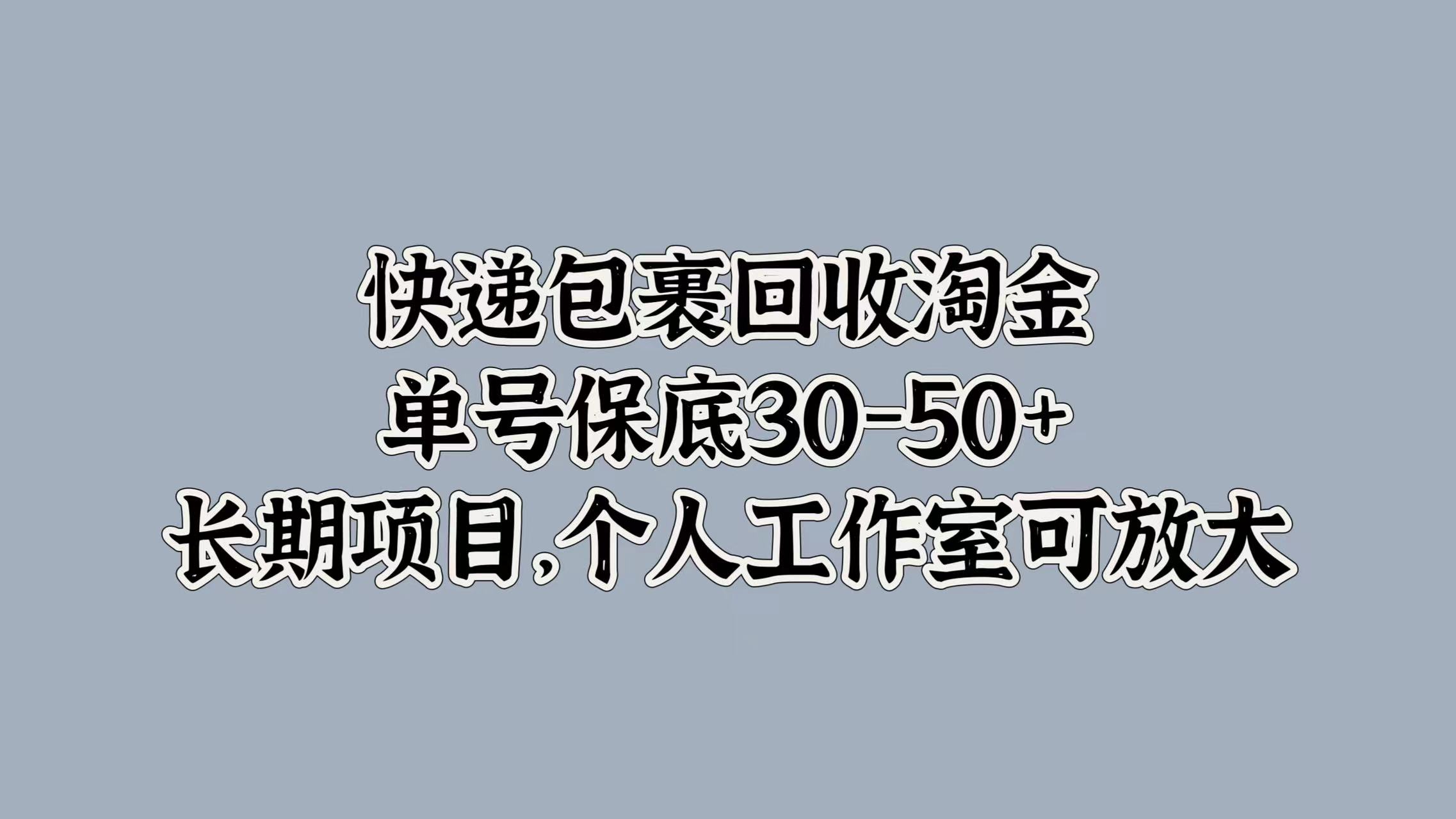 快递包裹回收淘金，单号保底30-50+，长期项目！个人工作室可放大-资源智库