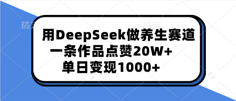 用DeepSeek做养生赛道，一条作品点赞20W+，单日变现1000+-资源智库