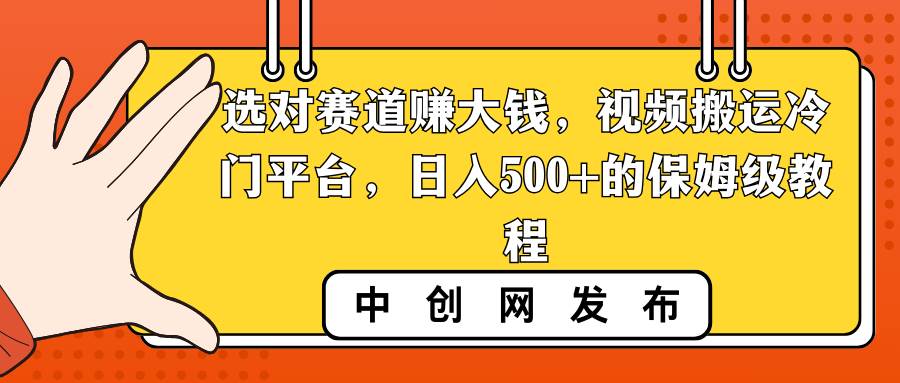 选对赛道赚大钱，视频搬运冷门平台，日入500+的保姆级教程-资源智库