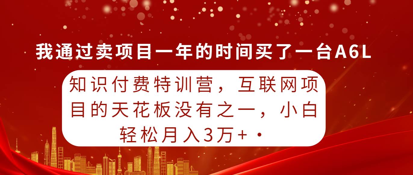 知识付费特训营，互联网项目的天花板，没有之一，小白轻轻松松月入三万+-资源智库