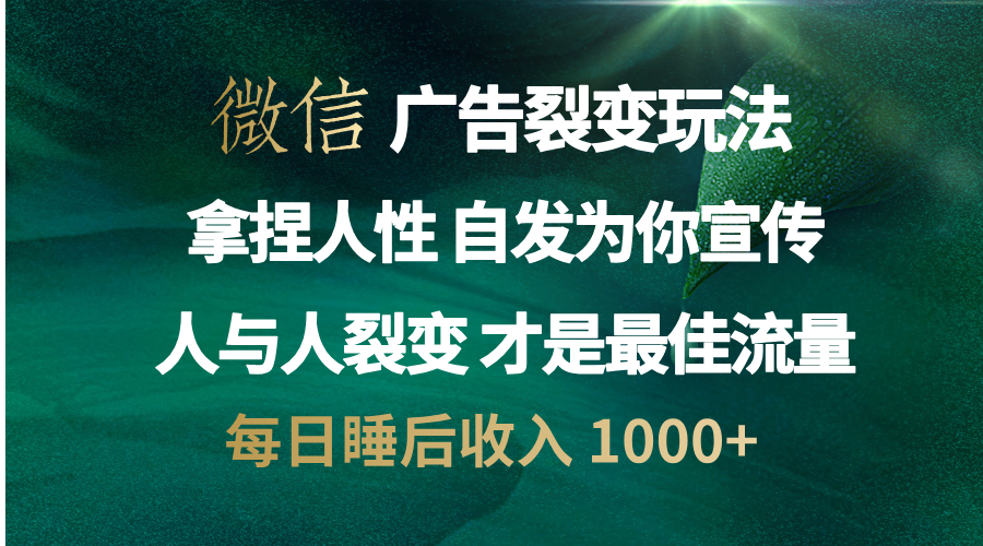 微信广告裂变法 操控人性 自发为你免费宣传 人与人的裂变才是最佳流量 单日睡后收入 1000+-资源智库