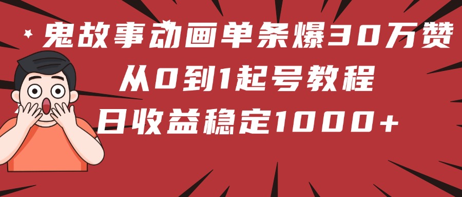 鬼故事动画单条爆30万赞！从0到1起号教程 日收益稳定1000+-资源智库