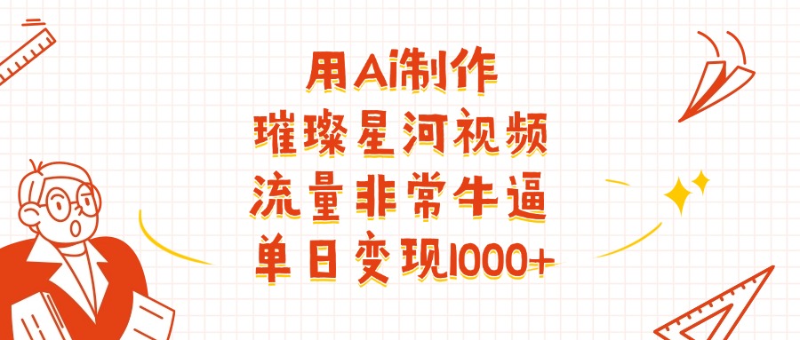 用Ai制作璀璨星河视频，流量非常牛逼，单日变现1000+-资源智库