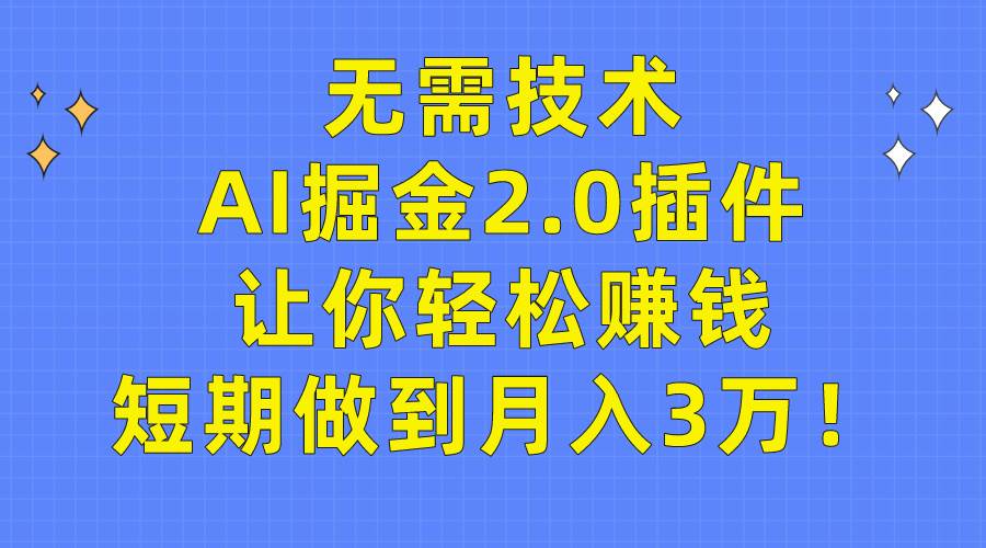 无需技术，AI掘金2.0插件让你轻松赚钱，短期做到月入3万！-资源智库