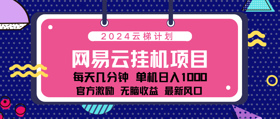 2024网易云云挂g项目！日入1000无脑收益！-资源智库