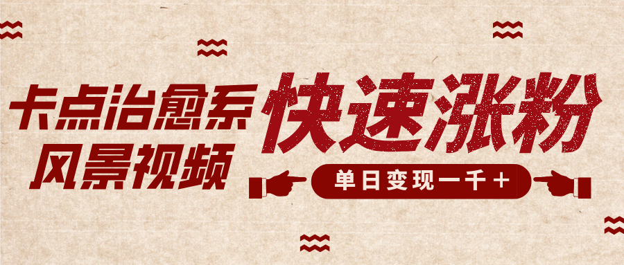 卡点治愈风景视频，快速涨粉，迅速变现，单日变现1000＋-资源智库