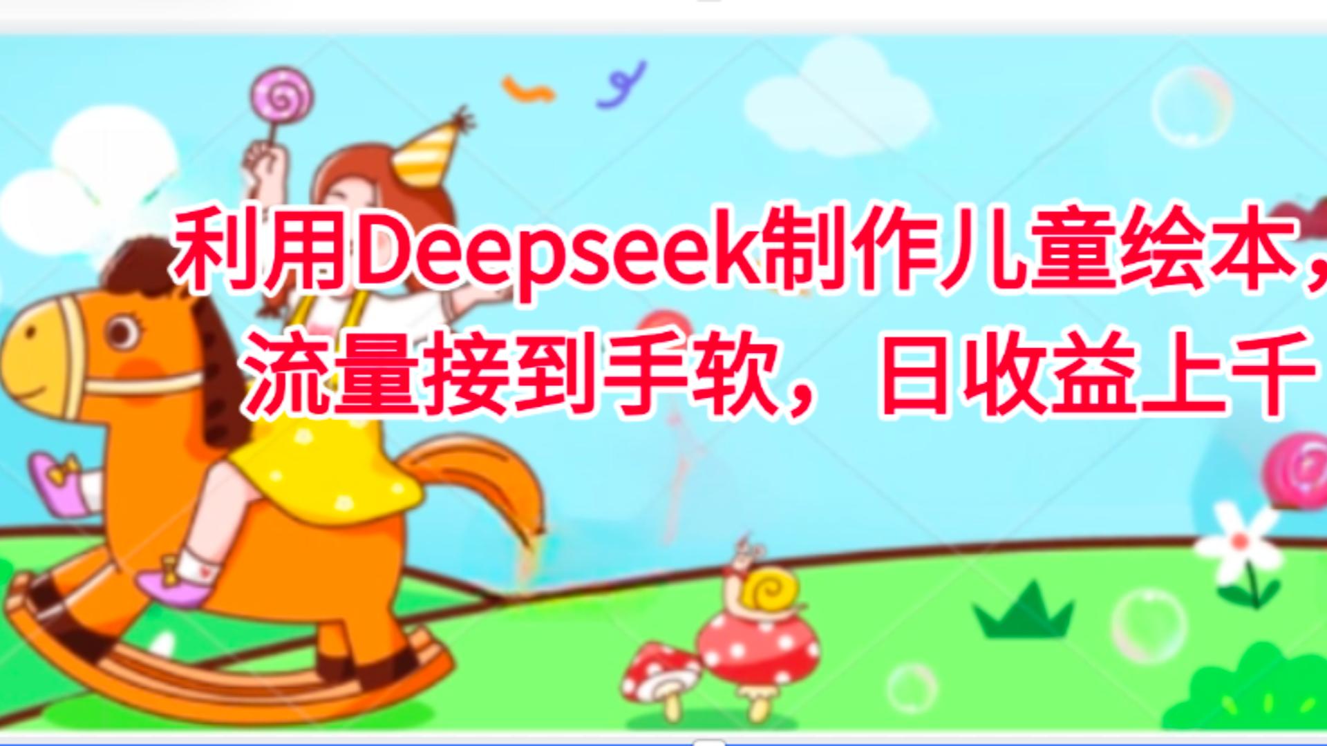 利用Deepseek制作儿童绘本，流量接到手软，日收益上千-资源智库