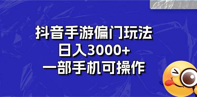 抖音手游偏门玩法，日入3000+，一部手机可操作-资源智库