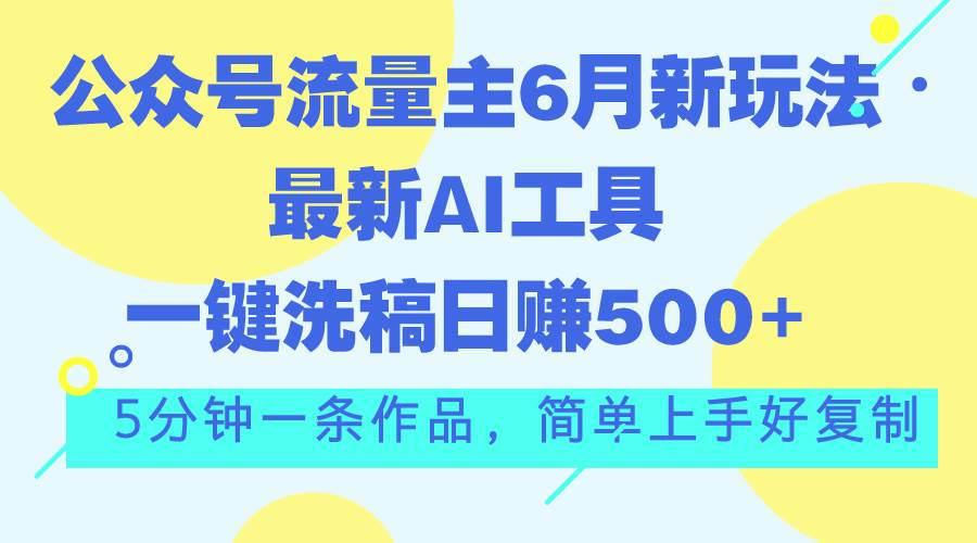 公众号流量主6月新玩法，最新AI工具一键洗稿单号日赚500+，5分钟一条作…-资源智库