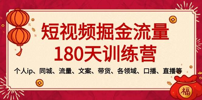 短视频-掘金流量180天训练营，个人ip、同城、流量、文案、带货、各领域、口播、直播等-资源智库