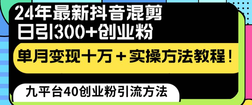 24年最新抖音混剪日引300+创业粉“割韭菜”单月变现十万+实操教程！-资源智库