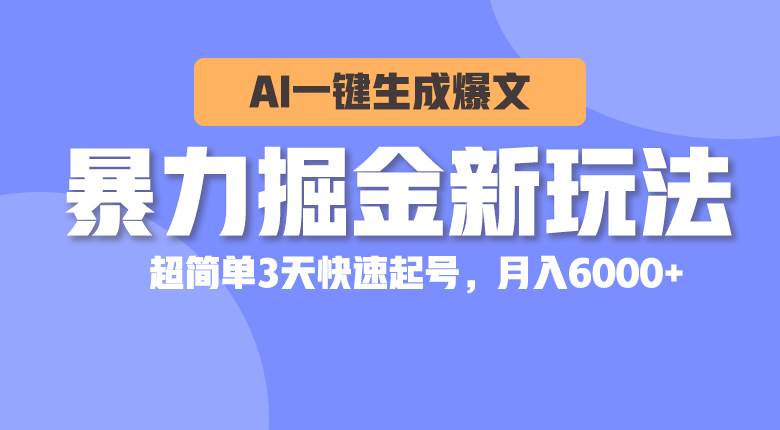 暴力掘金新玩法，AI一键生成爆文，超简单3天快速起号，月入6000+-资源智库