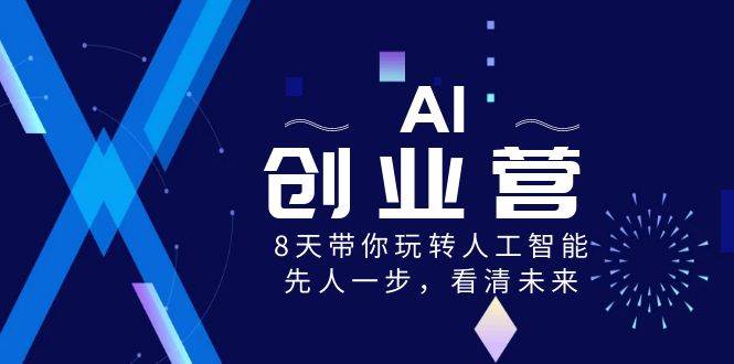 AI-创业营，8天带你玩转人工智能，先人一步，看清未来！-资源智库