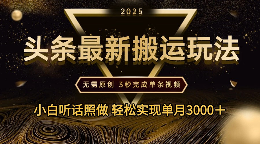 2025年今日头条最新搬运玩法，无需原创3秒完成视频轻松实现单月3000＋-资源智库