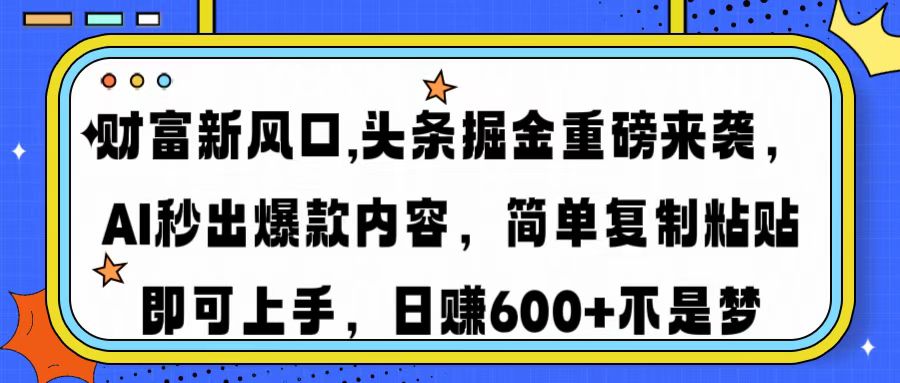 财富新风口,头条掘金重磅来袭,AI秒出爆款内容,简单复制粘贴即可上手,日赚600+不是梦-资源智库