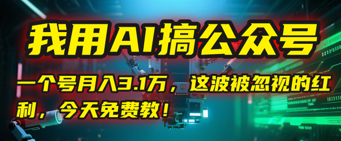 我用AI搞公众号，一个号月入3.1万，这波被忽视的红利，今天免费教！-资源智库