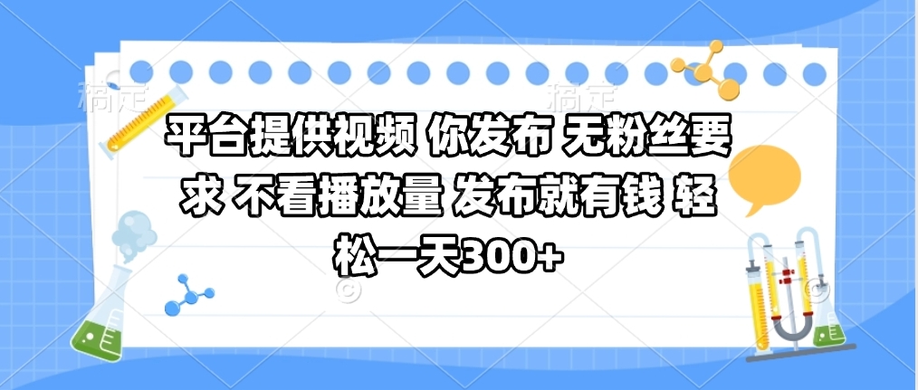 平台提供视频 你发布 无粉丝要求 不看视频播放量 发布就有钱 轻松一天300+-资源智库
