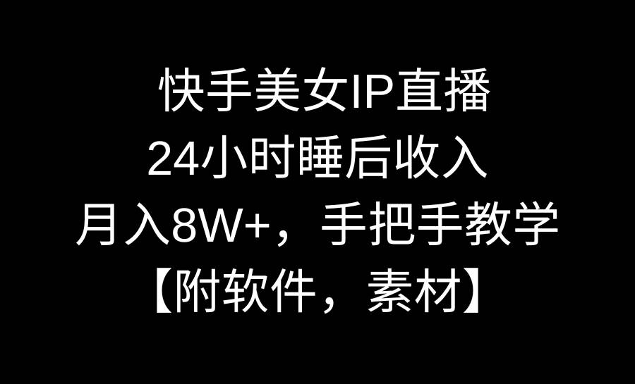 快手美女IP直播，24小时睡后收入，月入8W+，手把手教学【附软件，素材】-资源智库