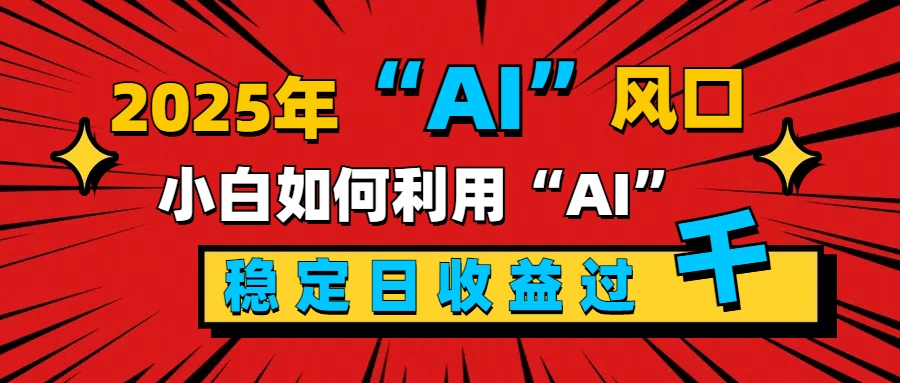 2025“ AI ”风口，新手小白如何利用ai，每日收益稳定过千-资源智库