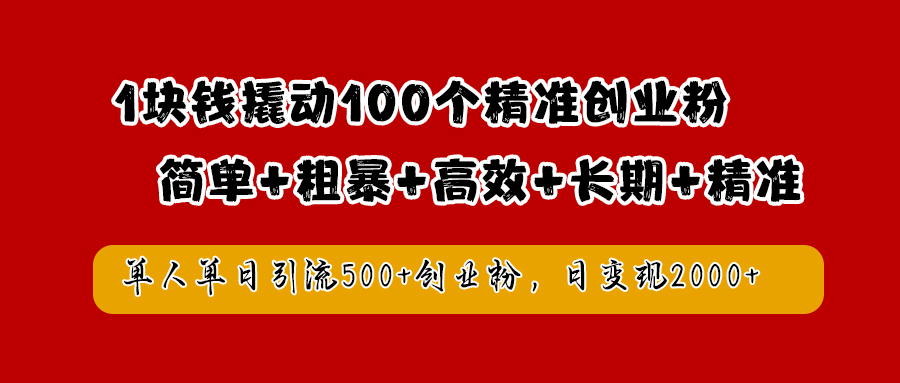 1块钱撬动100个精准创业粉，简单粗暴高效长期精准，单人单日引流500+创业粉，日变现2000+-资源智库