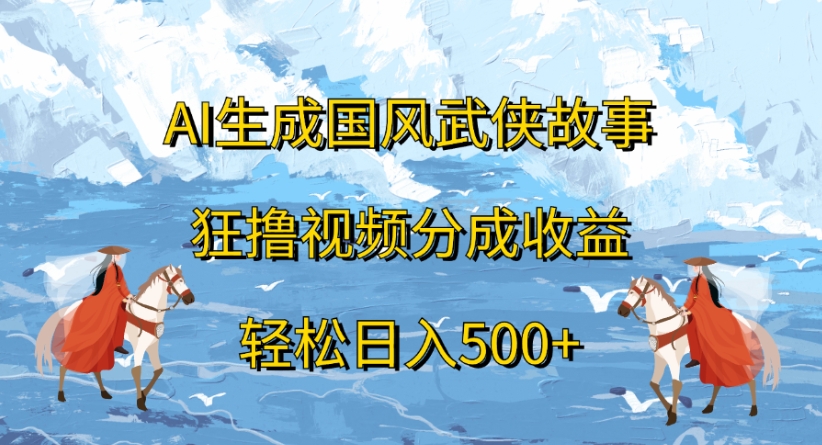 ai生成国风武侠故事狂撸视频分成收益轻松日入500+-资源智库