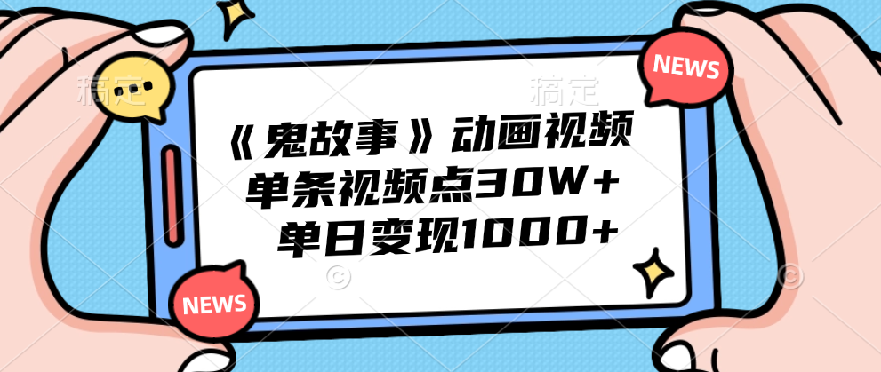 《鬼故事》动画视频，单条视频点赞30W+，单日变现1000+-资源智库