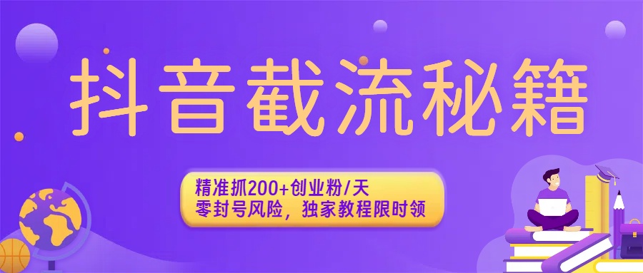 抖音截流秘籍：精准抓200+创业粉/天，零封号风险，独家教程限时领-资源智库