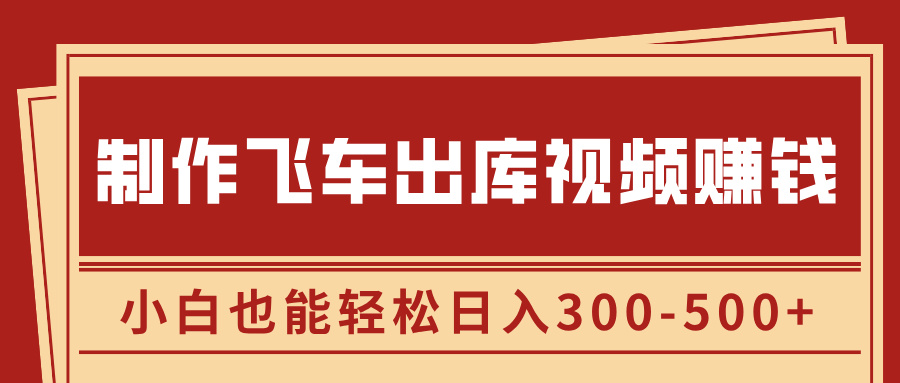 制作飞车出库视频赚钱，玩信息差一单赚50-80，小白也能轻松日入300-500+-资源智库