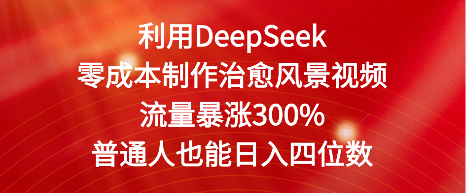 利用DeepSeek零成本制作治愈风景视频，流量暴涨300%。普通人也能日入四位数-资源智库