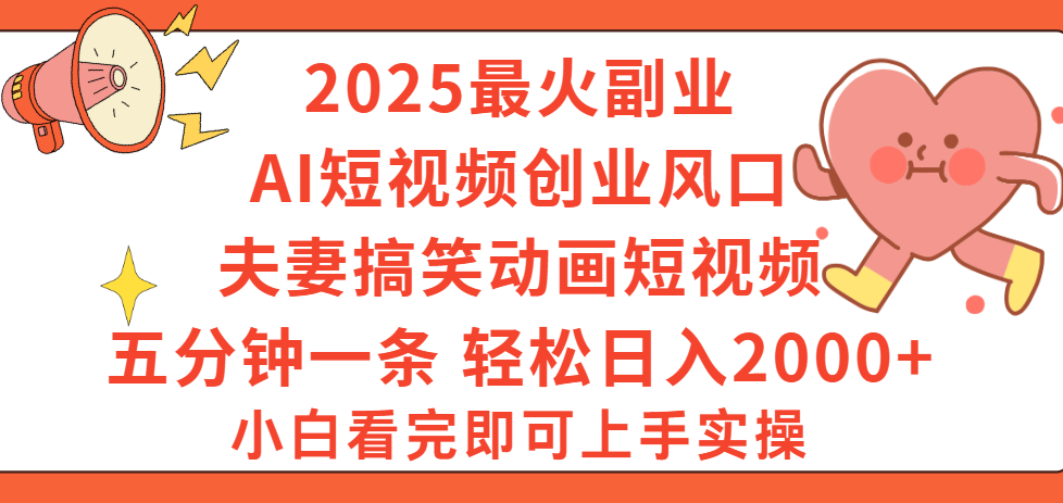 2025最火副业Ai短视频创业风口!夫妻搞笑对话动画短视频,五分钟做一条,矩阵操作,轻松日入 2000+-资源智库