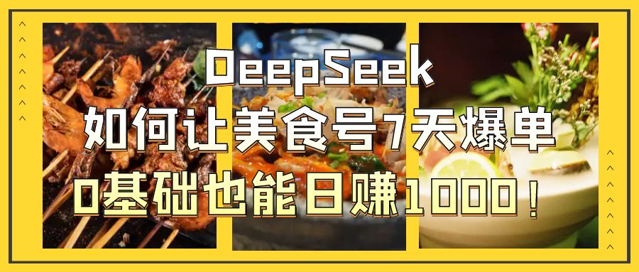 DeepSeek如何让美食号7天爆单，0基础也能日赚1000！-资源智库