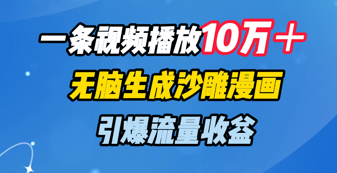 一条视频播放10万＋，无脑生成沙雕漫画，引爆流量收益-资源智库