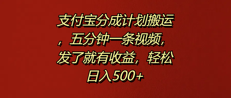 支付宝分成计划搬运，五分钟一条视频，发了就有收益，轻松日入500+-资源智库