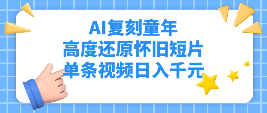 AI复刻童年，高度还原怀旧短片，单条视频日入千元-资源智库