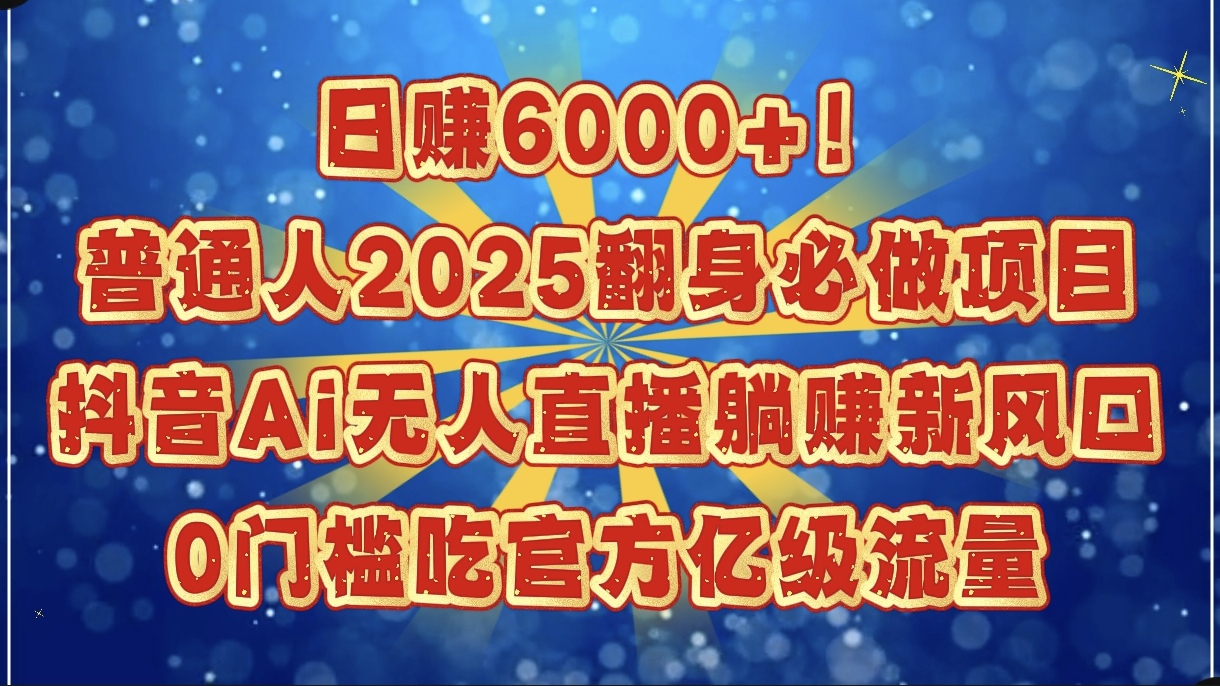 日赚6000+!普通人2025翻身必做项目,抖音Ai无人直播躺赚新风口,0门槛吃官方亿级流量-资源智库