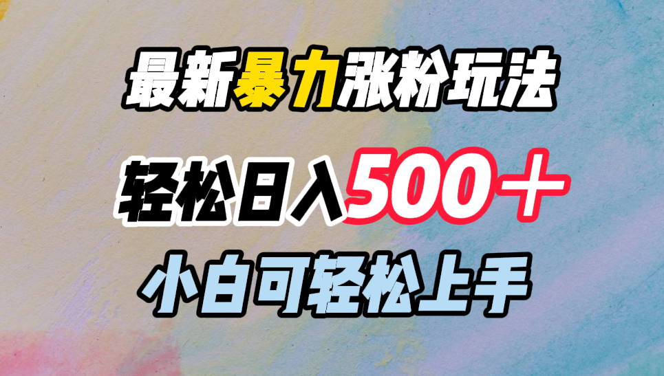 最新暴力涨粉玩法，轻松日入500＋，小白可轻松上手-资源智库