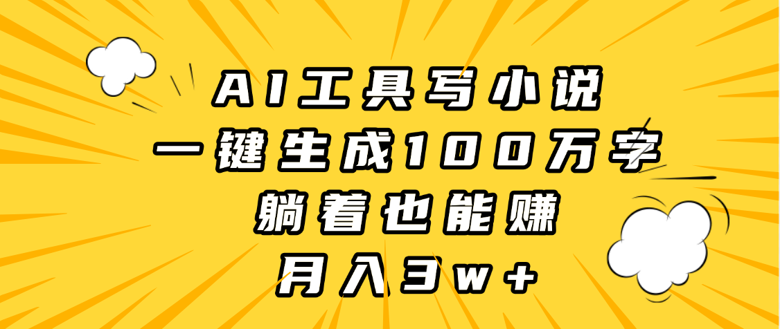 AI工具写小说,一键生成100万字,躺着也能赚,月入3w+-资源智库
