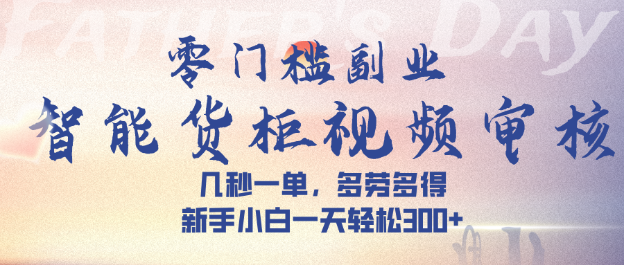 智能货柜视频审核，几秒一单，多劳多得，新手小白一天轻松 300➕-资源智库